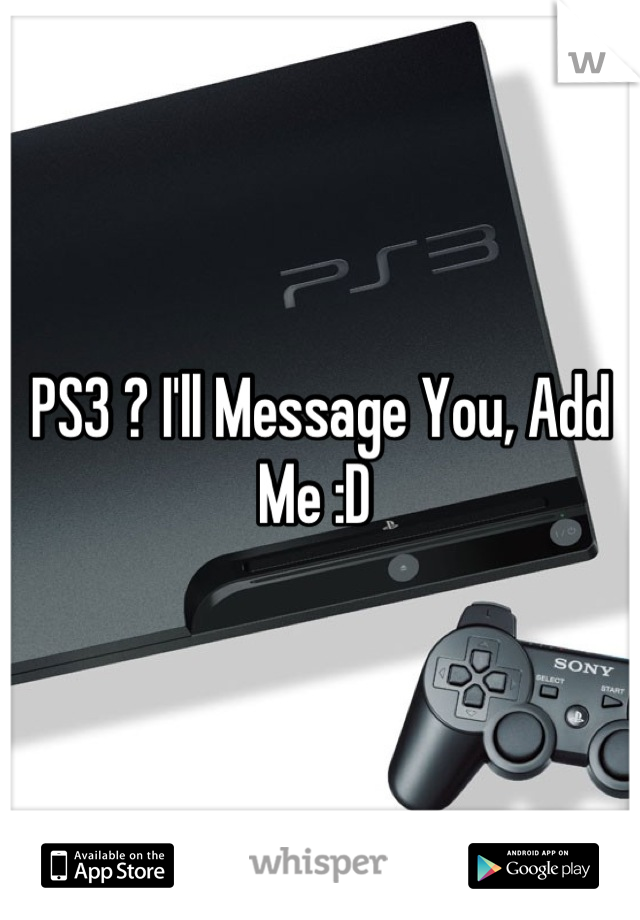 PS3 ? I'll Message You, Add Me :D 