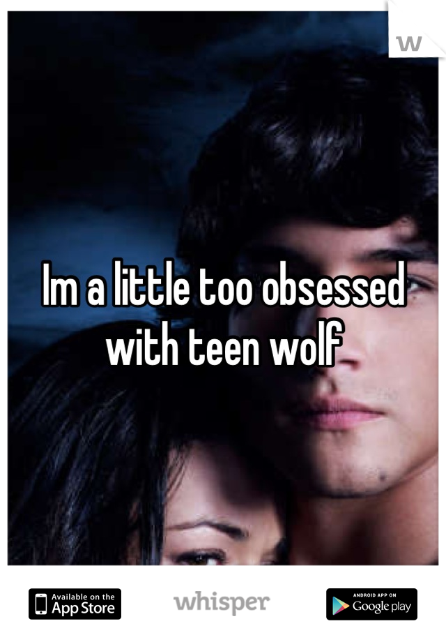 Im a little too obsessed with teen wolf