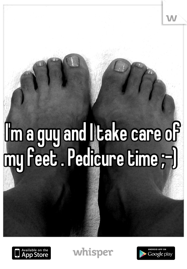 I'm a guy and I take care of my feet . Pedicure time ;-) 