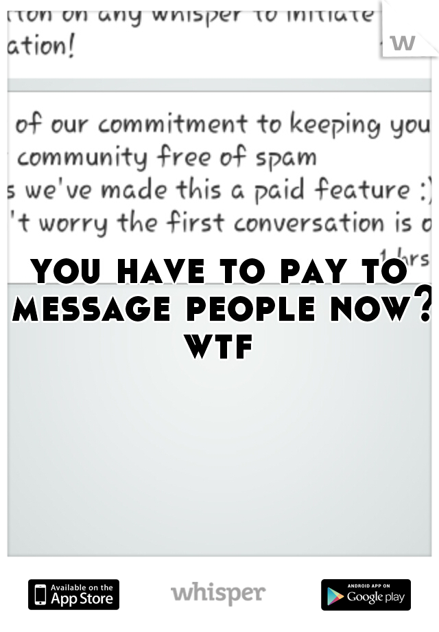 you have to pay to message people now? wtf 