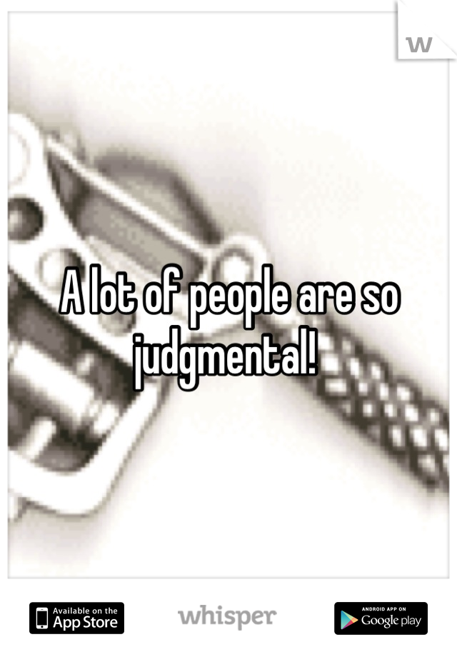 A lot of people are so judgmental! 