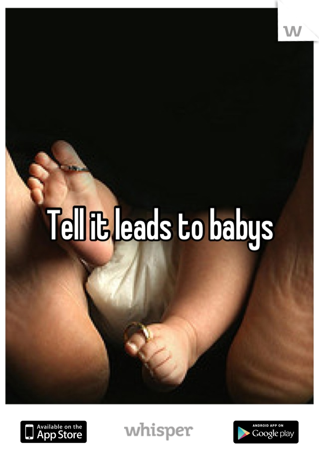 Tell it leads to babys