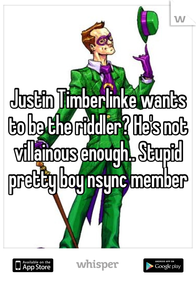 Justin Timberlinke wants to be the riddler? He's not villainous enough.. Stupid pretty boy nsync member
