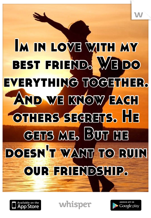 Im in love with my best friend. We do everything together. And we know each others secrets. He gets me. But he doesn't want to ruin our friendship.