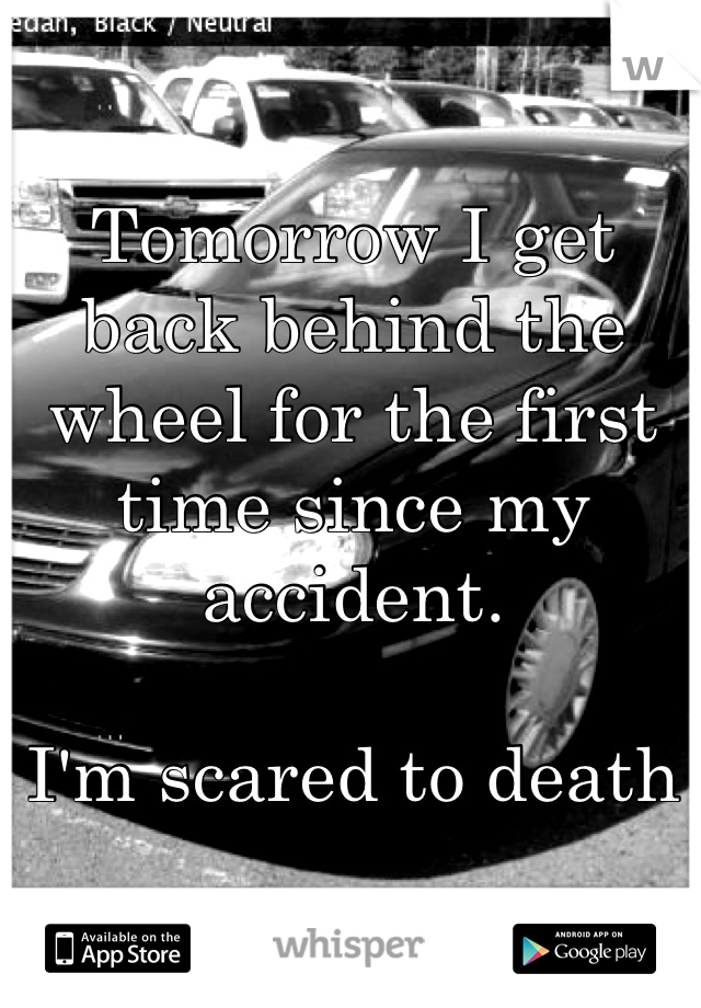 Tomorrow I get back behind the wheel for the first time since my accident.

I'm scared to death
