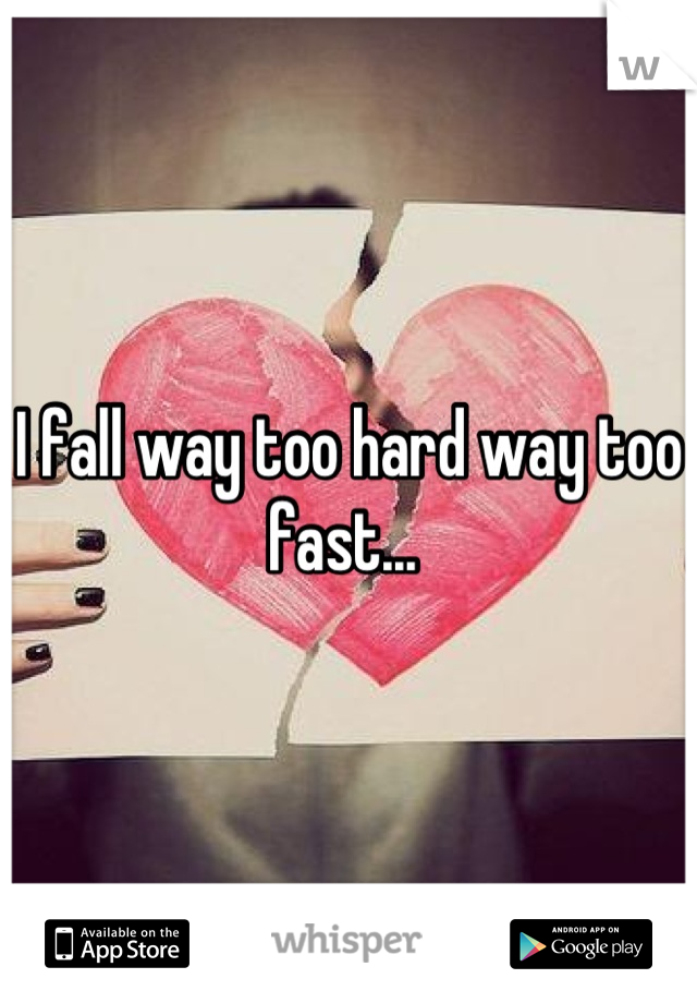 I fall way too hard way too fast... 