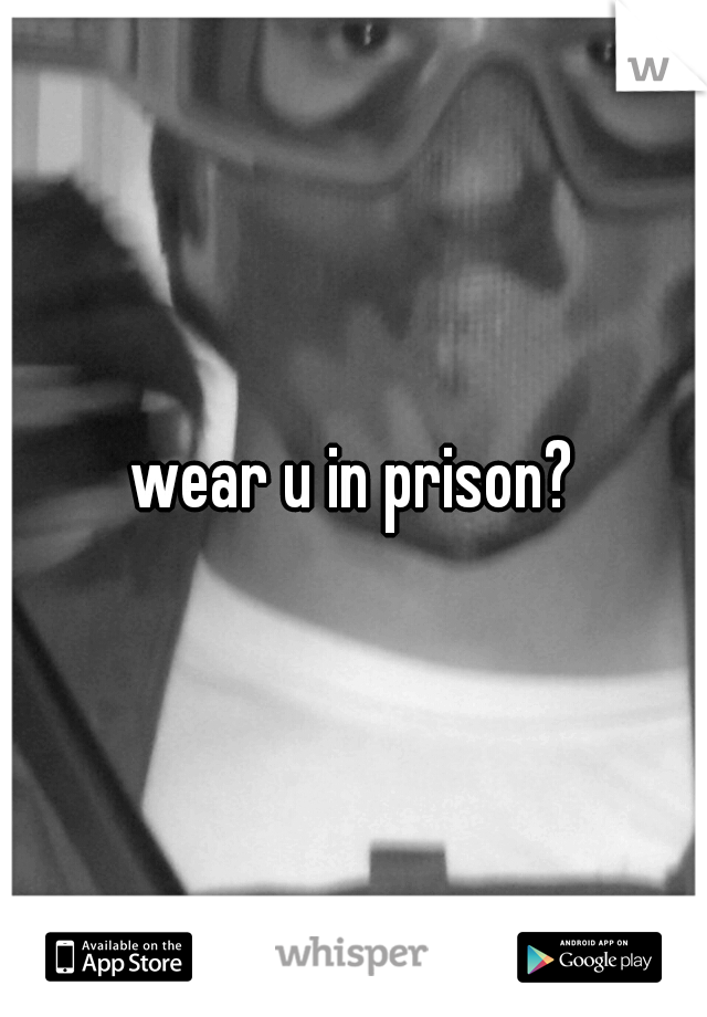 wear u in prison?