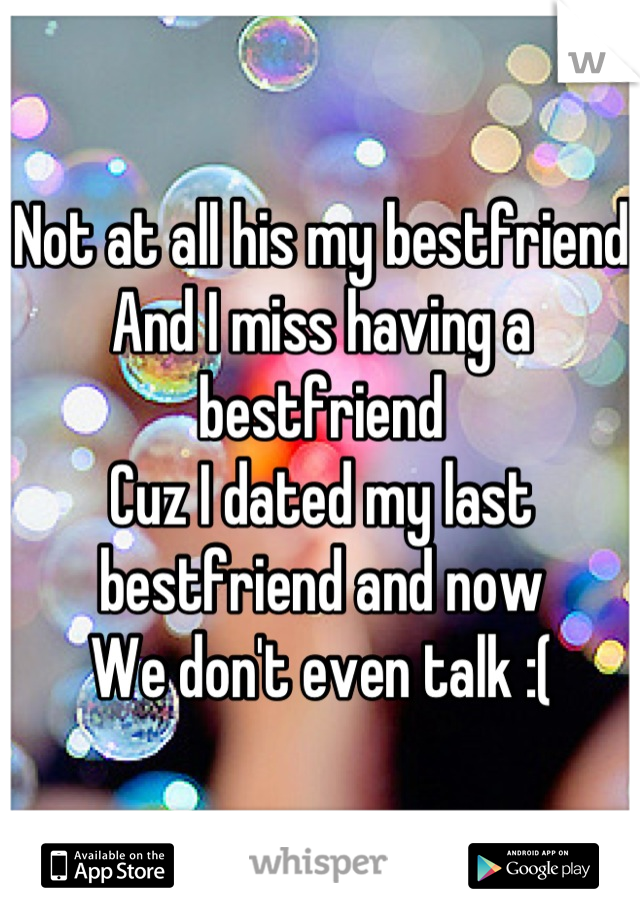 Not at all his my bestfriend 
And I miss having a bestfriend 
Cuz I dated my last bestfriend and now 
We don't even talk :(