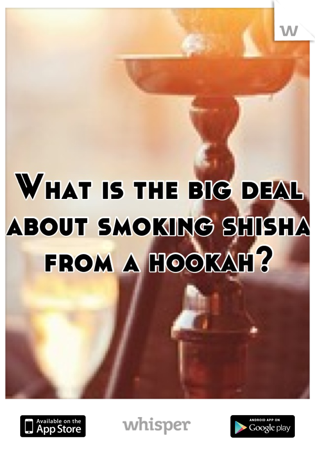 What is the big deal about smoking shisha from a hookah?