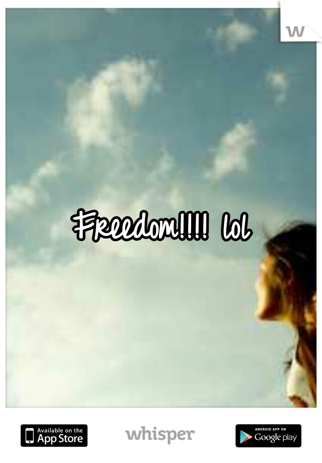 Freedom!!!! lol