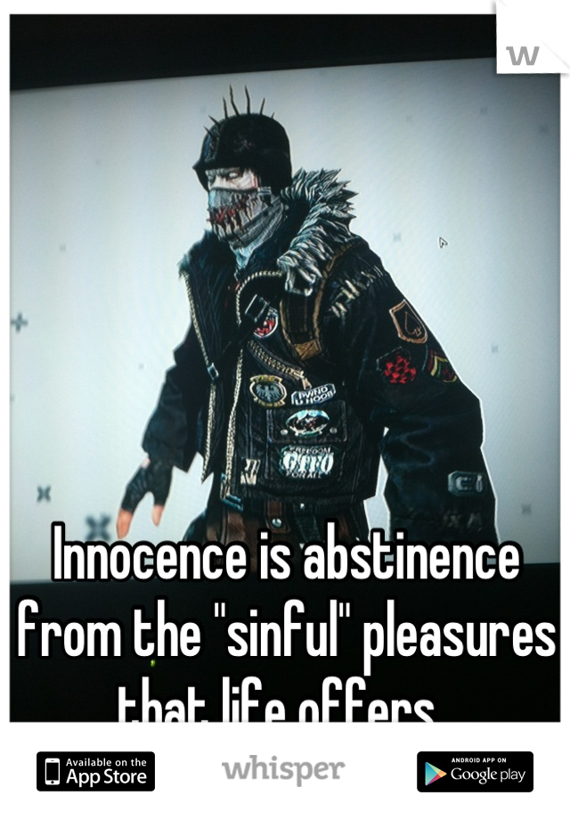 Innocence is abstinence from the "sinful" pleasures that life offers. 