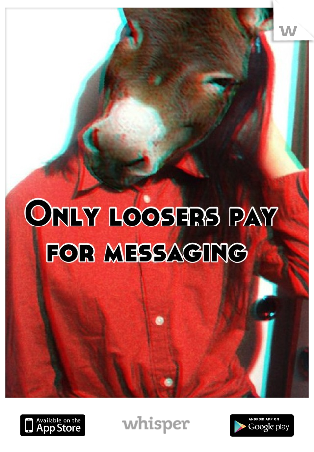 Only loosers pay for messaging 