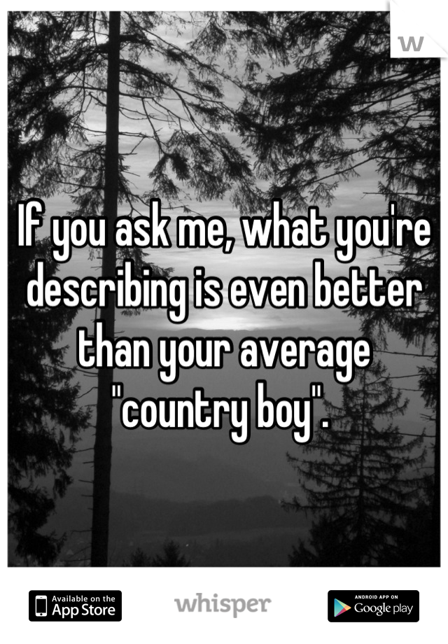 If you ask me, what you're describing is even better than your average "country boy". 
