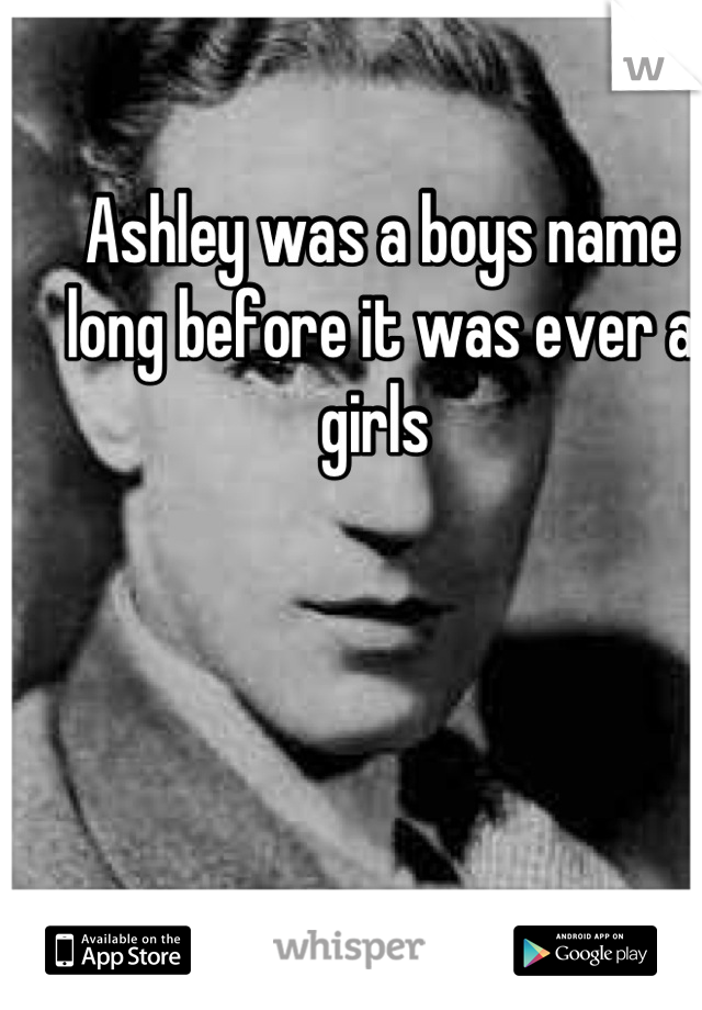 Ashley was a boys name long before it was ever a girls 