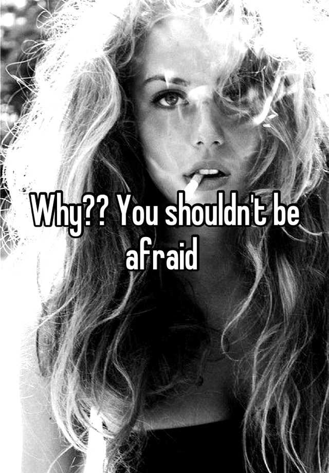 Why You Shouldn T Be Afraid