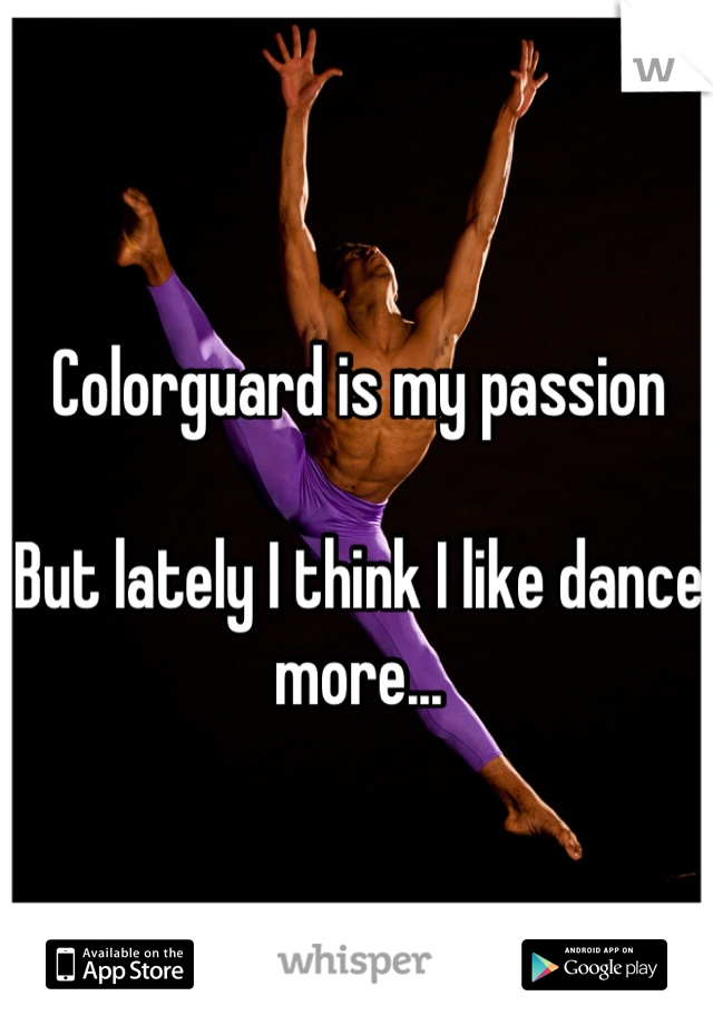 Colorguard is my passion

But lately I think I like dance more...