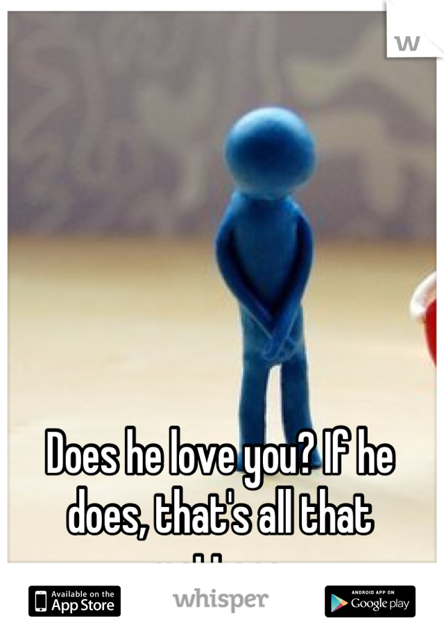Does he love you? If he does, that's all that matters 
