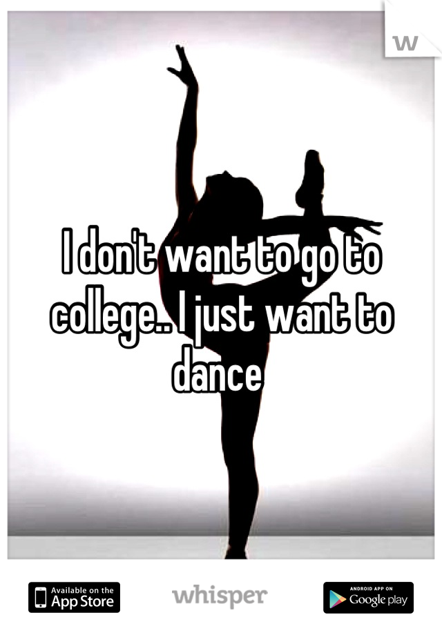 I don't want to go to college.. I just want to dance 