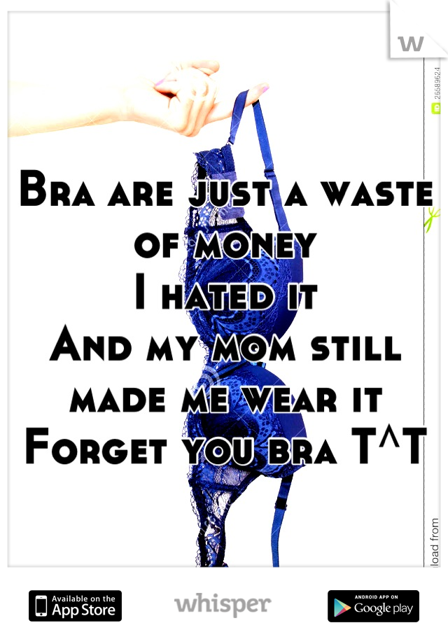 Bra are just a waste of money
I hated it
And my mom still made me wear it
Forget you bra T^T