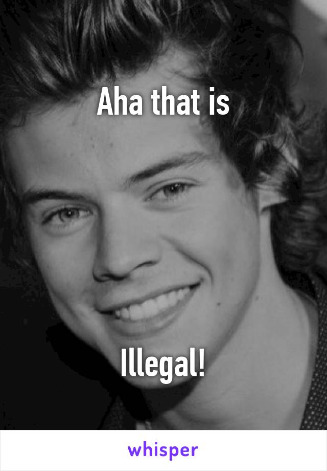 Aha that is






Illegal!