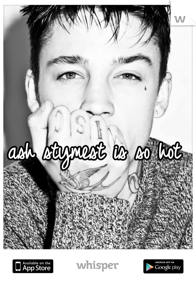 ash stymest is so hot