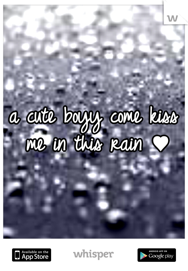 a cute boyy come kiss me in this rain ♥