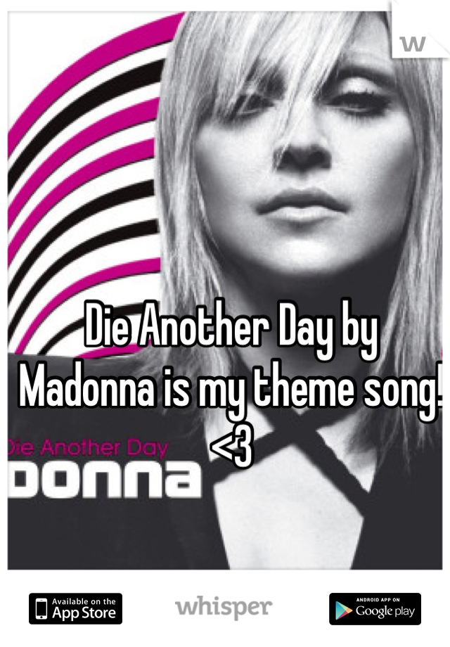 Die Another Day by Madonna is my theme song! <3
