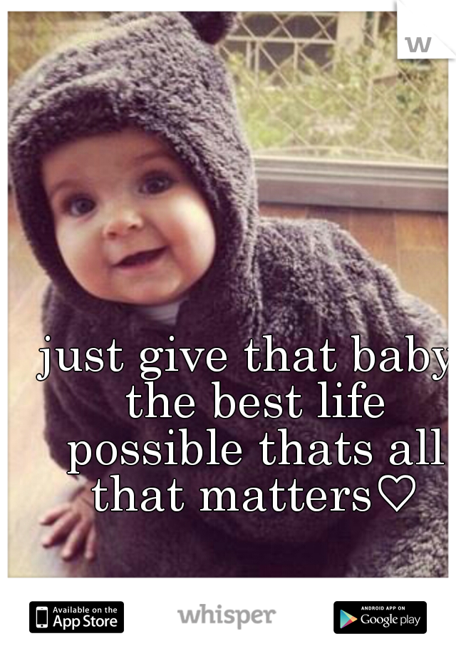 just give that baby the best life possible thats all that matters♡