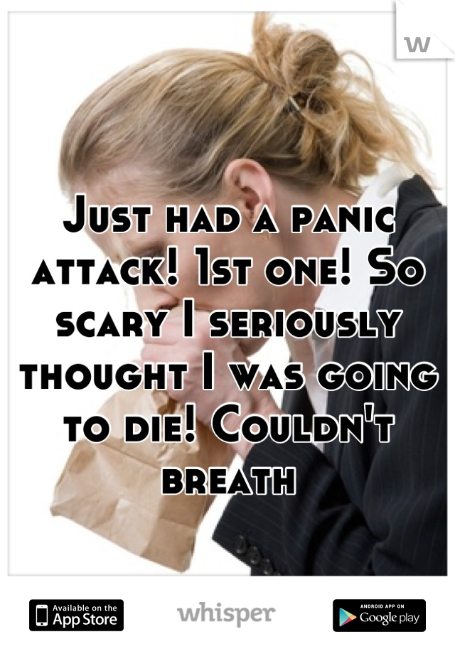 Just had a panic attack! 1st one! So scary I seriously thought I was going to die! Couldn't breath
