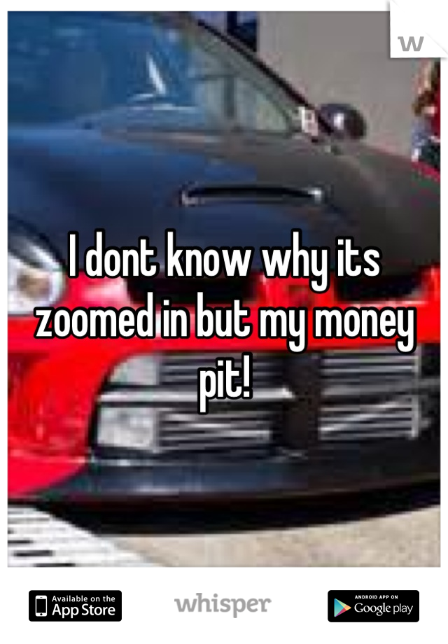 I dont know why its zoomed in but my money pit!
