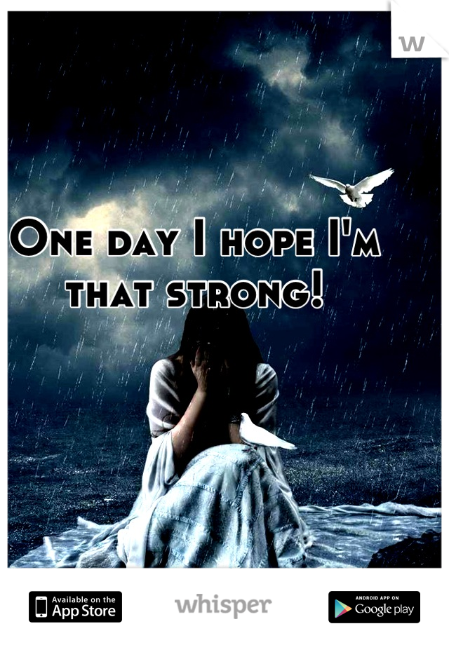 One day I hope I'm that strong!