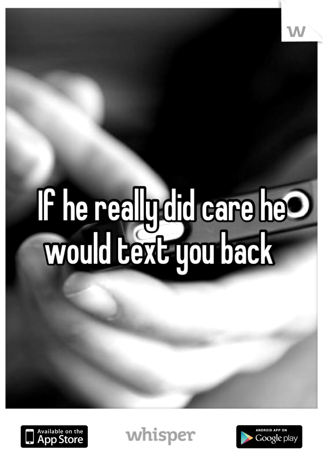If he really did care he would text you back 