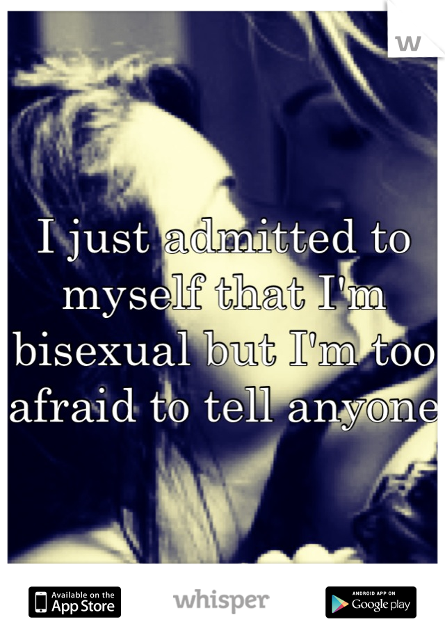 I just admitted to myself that I'm bisexual but I'm too afraid to tell anyone 