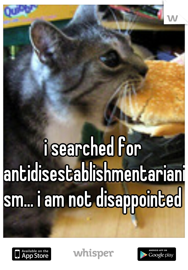 i searched for antidisestablishmentarianism... i am not disappointed