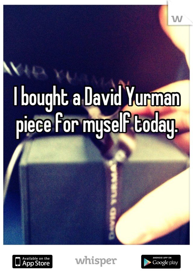 


I bought a David Yurman piece for myself today.




I'm a guy. And straight.