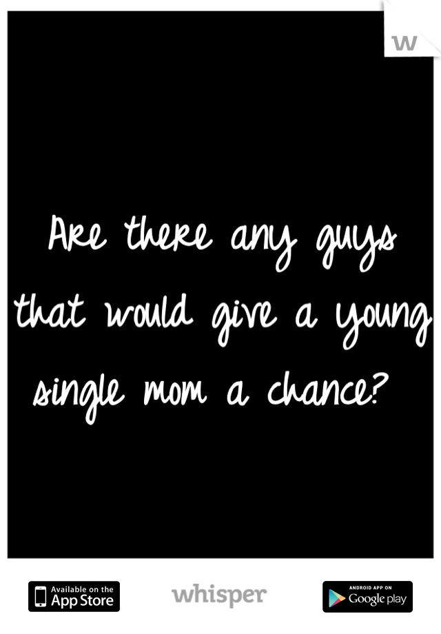 Are there any guys that would give a young single mom a chance? 