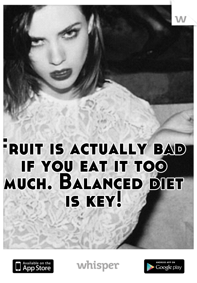 Fruit is actually bad if you eat it too much. Balanced diet is key!