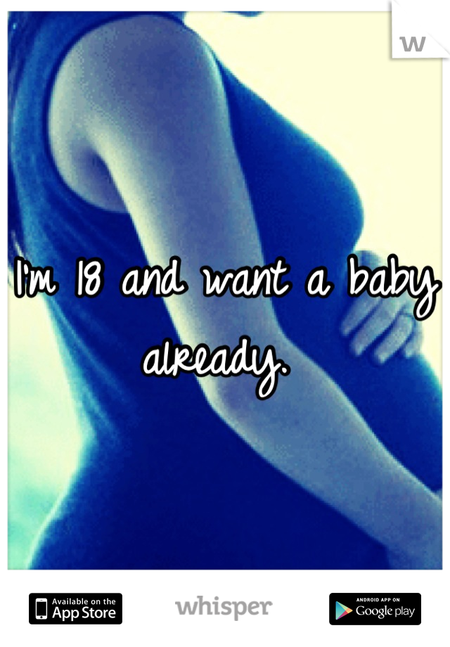 I'm 18 and want a baby already. 