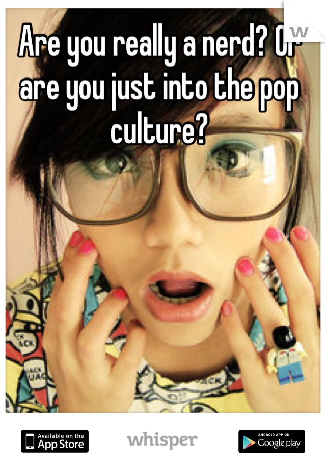 Are you really a nerd? Or are you just into the pop culture?