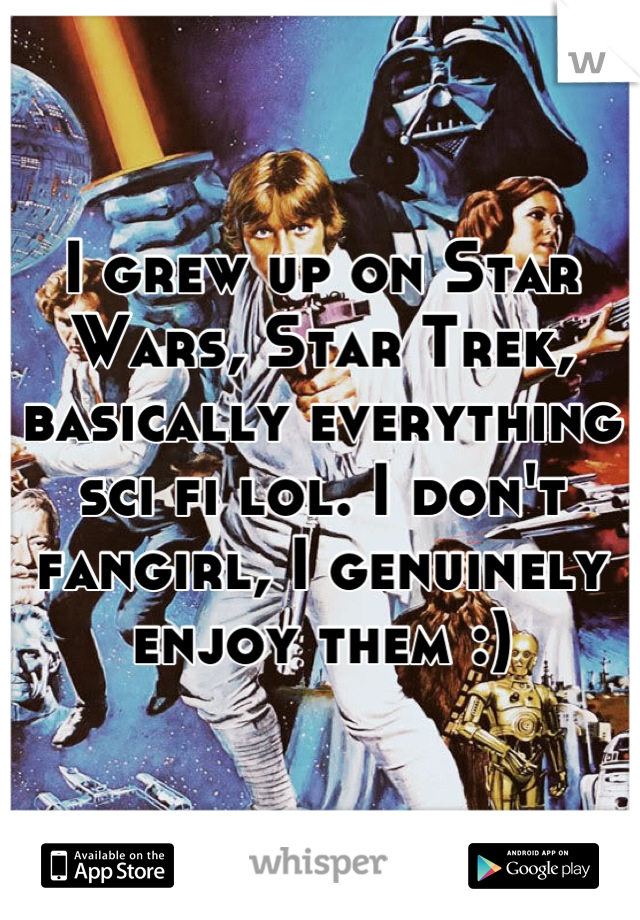 I grew up on Star Wars, Star Trek, basically everything sci fi lol. I don't fangirl, I genuinely enjoy them :)