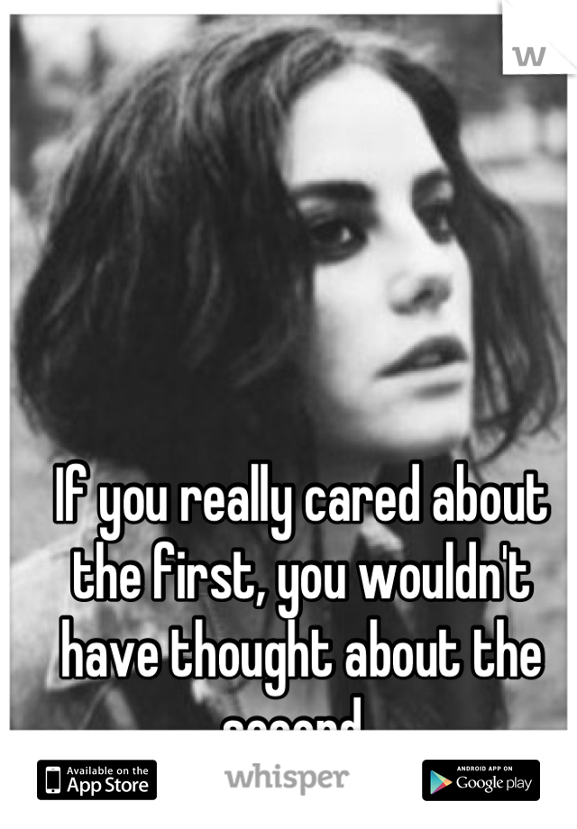 If you really cared about the first, you wouldn't have thought about the second..