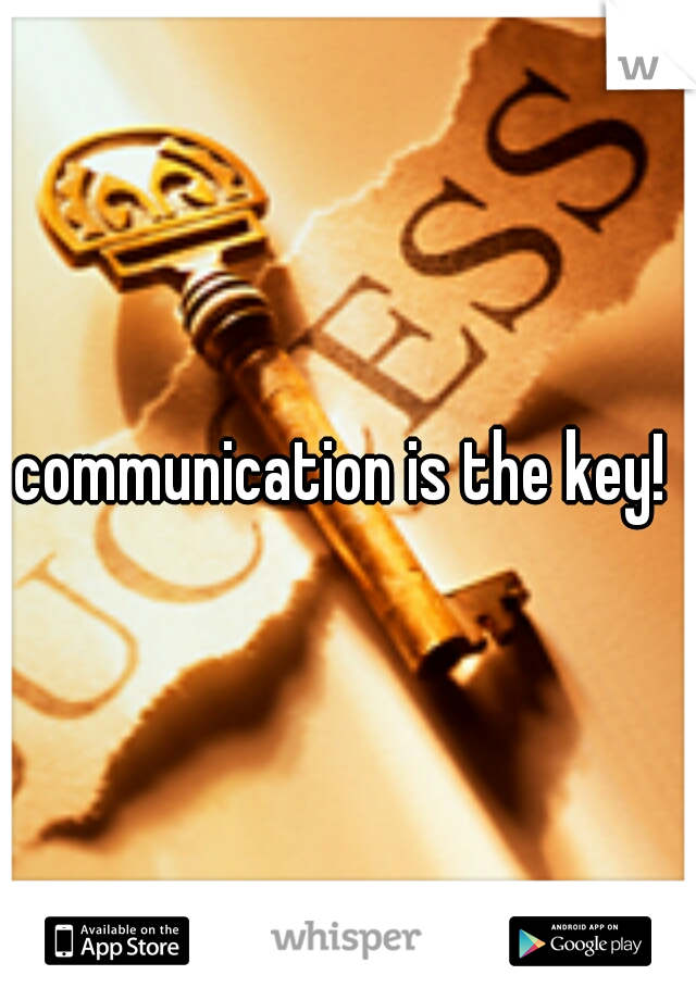 communication is the key! 