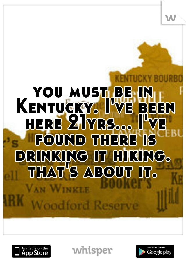 you must be in Kentucky. I've been here 21yrs... I've found there is drinking it hiking.  that's about it. 