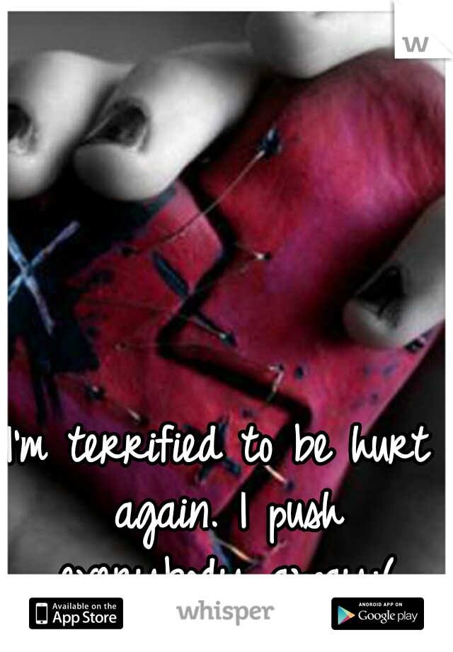 I'm terrified to be hurt again. I push everybody away:(