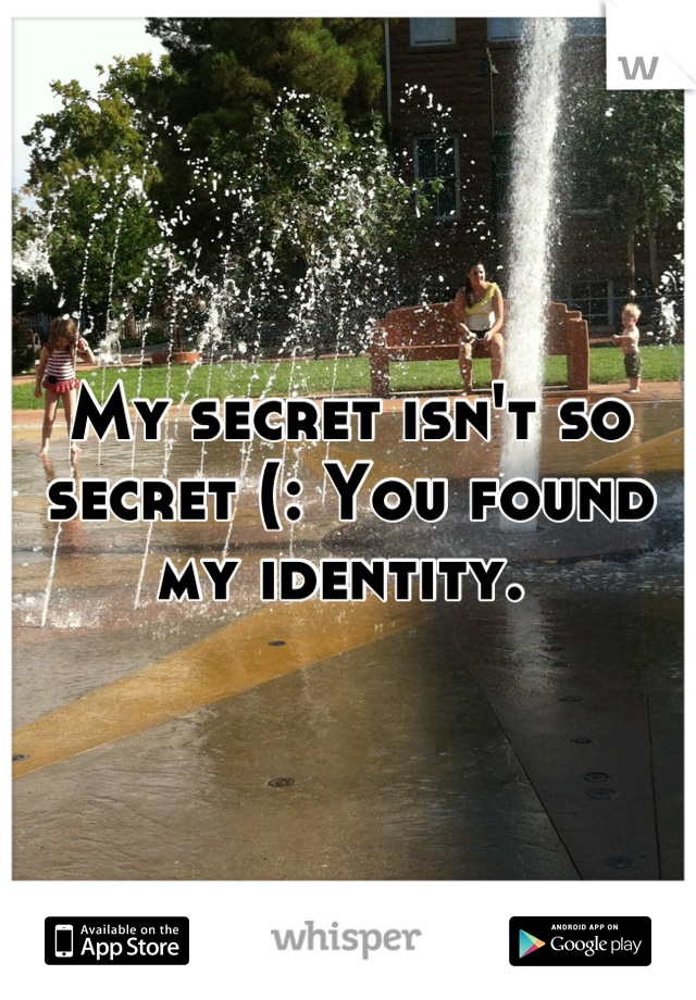 My secret isn't so secret (: You found my identity. 