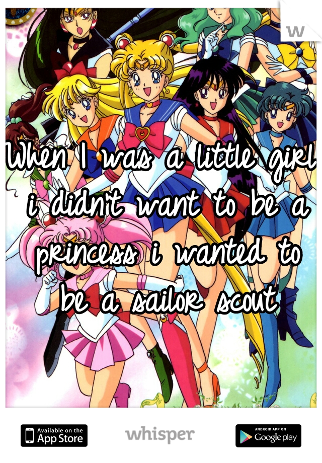 When I was a little girl i didn't want to be a princess i wanted to be a sailor scout