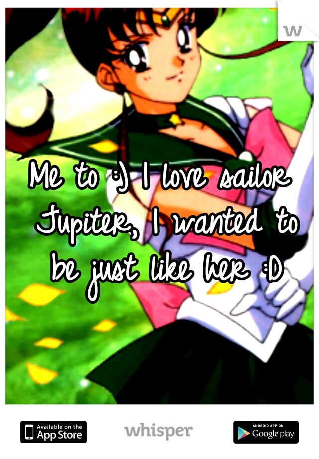 Me to :) I love sailor Jupiter, I wanted to be just like her :D