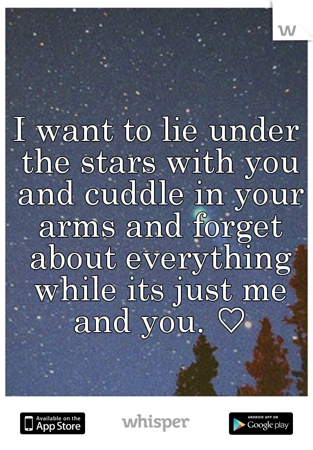 I want to lie under the stars with you and cuddle in your arms and forget about everything while its just me and you. ♡