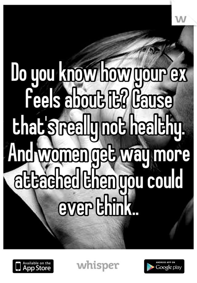 Do you know how your ex feels about it? Cause that's really not healthy. And women get way more attached then you could ever think..