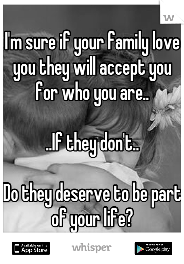 I'm sure if your family love you they will accept you for who you are..

..If they don't..

Do they deserve to be part of your life?
